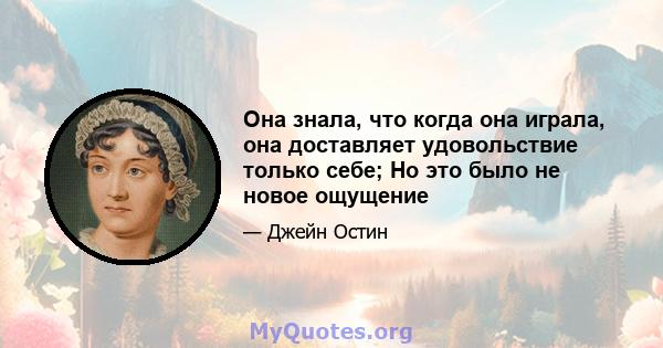 Она знала, что когда она играла, она доставляет удовольствие только себе; Но это было не новое ощущение