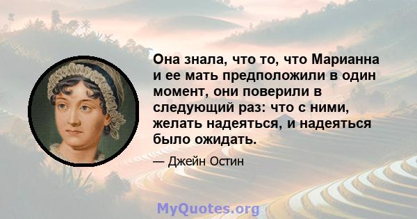 Она знала, что то, что Марианна и ее мать предположили в один момент, они поверили в следующий раз: что с ними, желать надеяться, и надеяться было ожидать.