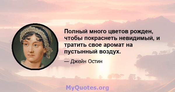 Полный много цветов рожден, чтобы покраснеть невидимый, и тратить свое аромат на пустынный воздух.