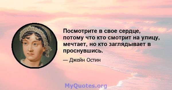 Посмотрите в свое сердце, потому что кто смотрит на улицу, мечтает, но кто заглядывает в проснувшись.