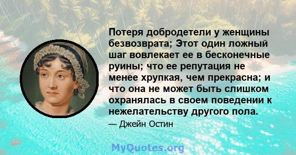 Потеря добродетели у женщины безвозврата; Этот один ложный шаг вовлекает ее в бесконечные руины; что ее репутация не менее хрупкая, чем прекрасна; и что она не может быть слишком охранялась в своем поведении к