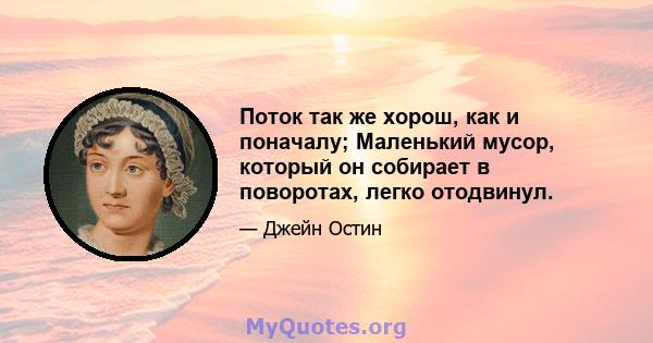 Поток так же хорош, как и поначалу; Маленький мусор, который он собирает в поворотах, легко отодвинул.