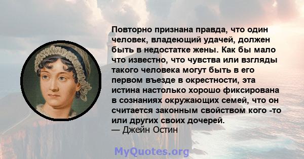 Повторно признана правда, что один человек, владеющий удачей, должен быть в недостатке жены. Как бы мало что известно, что чувства или взгляды такого человека могут быть в его первом въезде в окрестности, эта истина