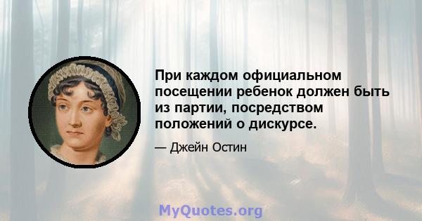 При каждом официальном посещении ребенок должен быть из партии, посредством положений о дискурсе.