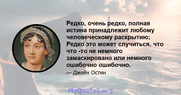 Редко, очень редко, полная истина принадлежит любому человеческому раскрытию; Редко это может случиться, что что -то не немного замаскировано или немного ошибочно ошибочно.