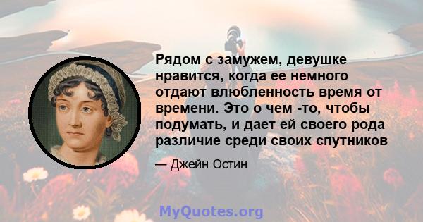 Рядом с замужем, девушке нравится, когда ее немного отдают влюбленность время от времени. Это о чем -то, чтобы подумать, и дает ей своего рода различие среди своих спутников