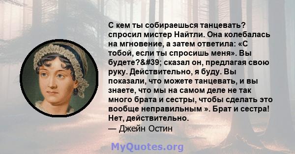 С кем ты собираешься танцевать? спросил мистер Найтли. Она колебалась на мгновение, а затем ответила: «С тобой, если ты спросишь меня». Вы будете?' сказал он, предлагая свою руку. Действительно, я буду. Вы показали, 