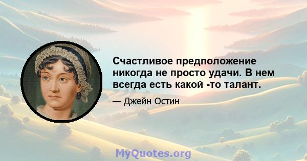 Счастливое предположение никогда не просто удачи. В нем всегда есть какой -то талант.