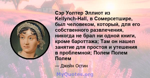 Сэр Уолтер Эллиот из Kellynch-Hall, в Сомерсетшире, был человеком, который, для его собственного развлечения, никогда не брал ни одной книги, кроме бароттажа; Там он нашел занятие для простоя и утешения в проблемной;