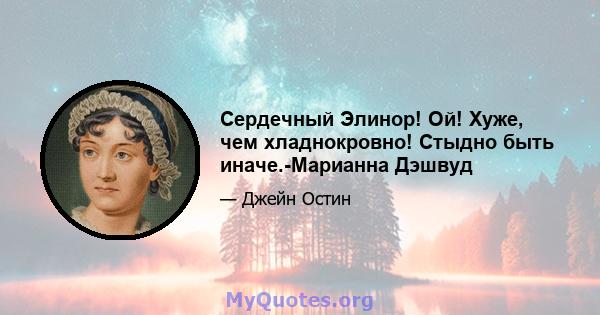 Сердечный Элинор! Ой! Хуже, чем хладнокровно! Стыдно быть иначе.-Марианна Дэшвуд