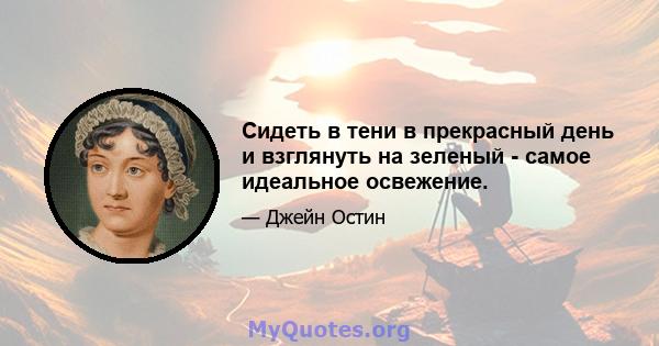 Сидеть в тени в прекрасный день и взглянуть на зеленый - самое идеальное освежение.