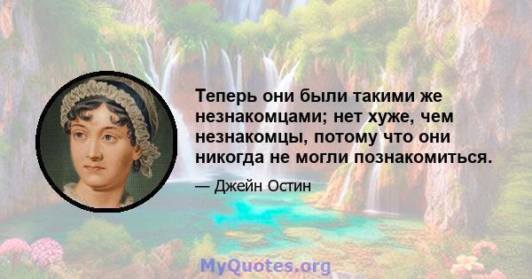 Теперь они были такими же незнакомцами; нет хуже, чем незнакомцы, потому что они никогда не могли познакомиться.