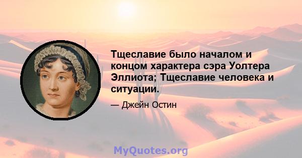 Тщеславие было началом и концом характера сэра Уолтера Эллиота; Тщеславие человека и ситуации.