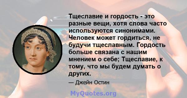 Тщеславие и гордость - это разные вещи, хотя слова часто используются синонимами. Человек может гордиться, не будучи тщеславным. Гордость больше связана с нашим мнением о себе; Тщеславие, к тому, что мы будем думать о