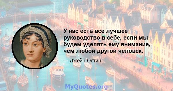 У нас есть все лучшее руководство в себе, если мы будем уделять ему внимание, чем любой другой человек.