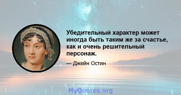 Убедительный характер может иногда быть таким же за счастье, как и очень решительный персонаж.