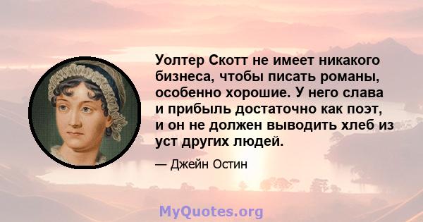 Уолтер Скотт не имеет никакого бизнеса, чтобы писать романы, особенно хорошие. У него слава и прибыль достаточно как поэт, и он не должен выводить хлеб из уст других людей.