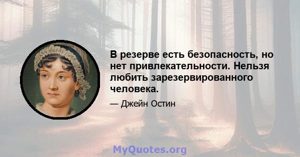 В резерве есть безопасность, но нет привлекательности. Нельзя любить зарезервированного человека.