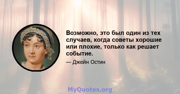 Возможно, это был один из тех случаев, когда советы хорошие или плохие, только как решает событие.