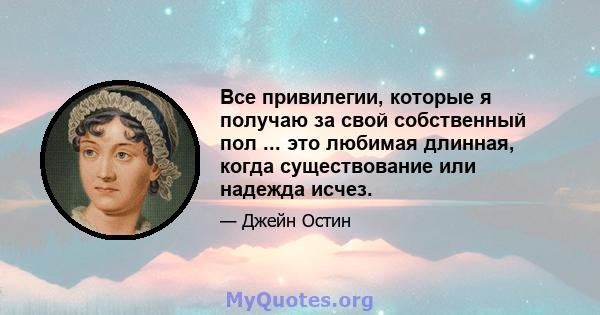 Все привилегии, которые я получаю за свой собственный пол ... это любимая длинная, когда существование или надежда исчез.