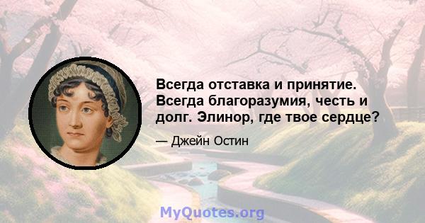 Всегда отставка и принятие. Всегда благоразумия, честь и долг. Элинор, где твое сердце?