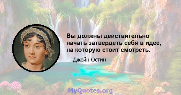 Вы должны действительно начать затвердеть себя в идее, на которую стоит смотреть.