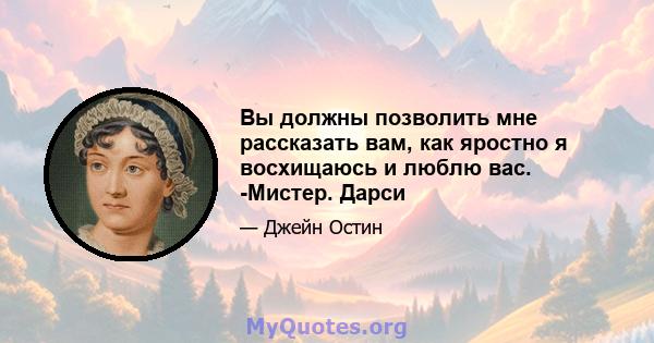 Вы должны позволить мне рассказать вам, как яростно я восхищаюсь и люблю вас. -Мистер. Дарси