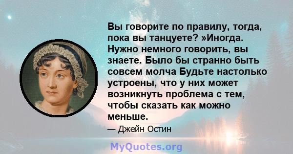 Вы говорите по правилу, тогда, пока вы танцуете? »Иногда. Нужно немного говорить, вы знаете. Было бы странно быть совсем молча Будьте настолько устроены, что у них может возникнуть проблема с тем, чтобы сказать как