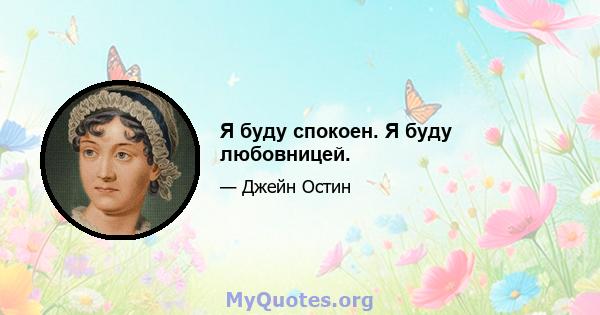 Я буду спокоен. Я буду любовницей.