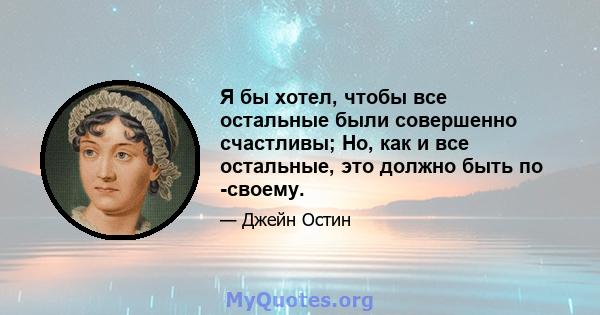 Я бы хотел, чтобы все остальные были совершенно счастливы; Но, как и все остальные, это должно быть по -своему.