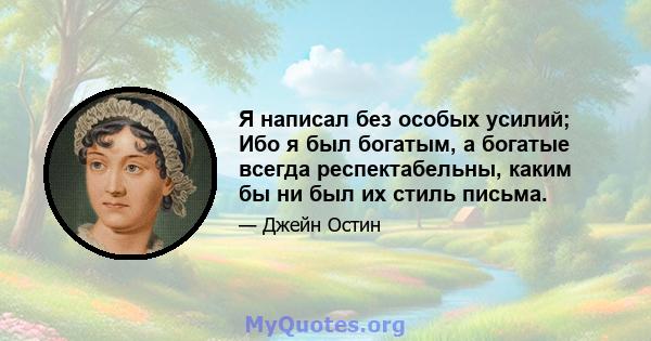 Я написал без особых усилий; Ибо я был богатым, а богатые всегда респектабельны, каким бы ни был их стиль письма.