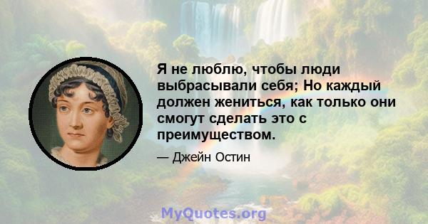 Я не люблю, чтобы люди выбрасывали себя; Но каждый должен жениться, как только они смогут сделать это с преимуществом.