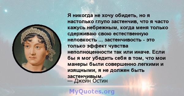 Я никогда не хочу обидеть, но я настолько глупо застенчив, что я часто кажусь небрежным, когда меня только сдерживаю свою естественную неловкость ... застенчивость - это только эффект чувства неполноценности так или