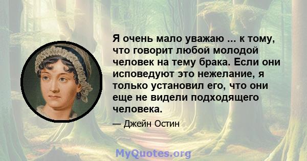 Я очень мало уважаю ... к тому, что говорит любой молодой человек на тему брака. Если они исповедуют это нежелание, я только установил его, что они еще не видели подходящего человека.