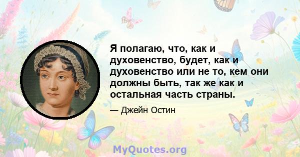 Я полагаю, что, как и духовенство, будет, как и духовенство или не то, кем они должны быть, так же как и остальная часть страны.