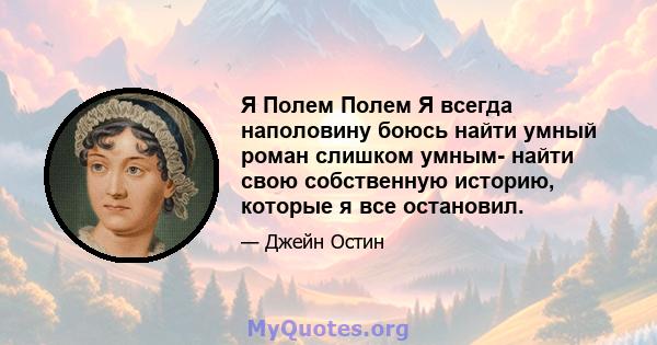 Я Полем Полем Я всегда наполовину боюсь найти умный роман слишком умным- найти свою собственную историю, которые я все остановил.