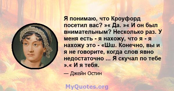 Я понимаю, что Кроуфорд посетил вас? »« Да. »« И он был внимательным? Несколько раз. У меня есть - я нахожу, что я - я нахожу это - «Шш. Конечно, вы и я не говорите, когда слов явно недостаточно ... Я скучал по тебе ».« 