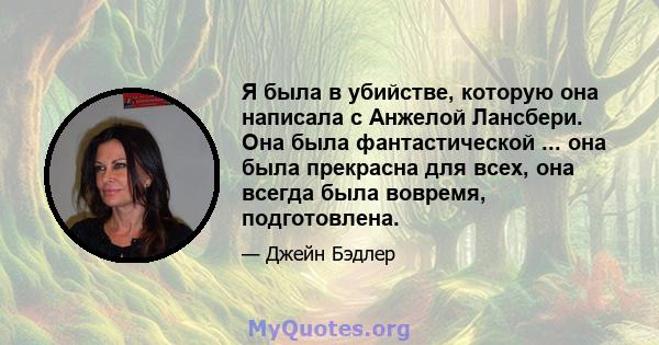 Я была в убийстве, которую она написала с Анжелой Лансбери. Она была фантастической ... она была прекрасна для всех, она всегда была вовремя, подготовлена.