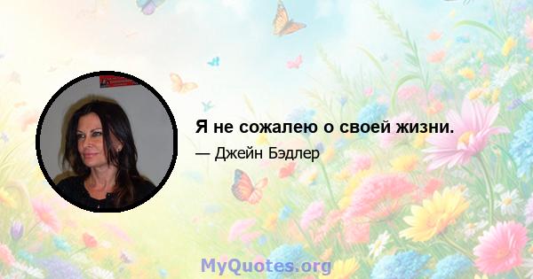 Я не сожалею о своей жизни.