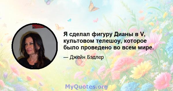 Я сделал фигуру Дианы в V, культовом телешоу, которое было проведено во всем мире.