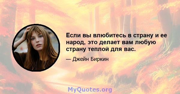 Если вы влюбитесь в страну и ее народ, это делает вам любую страну теплой для вас.