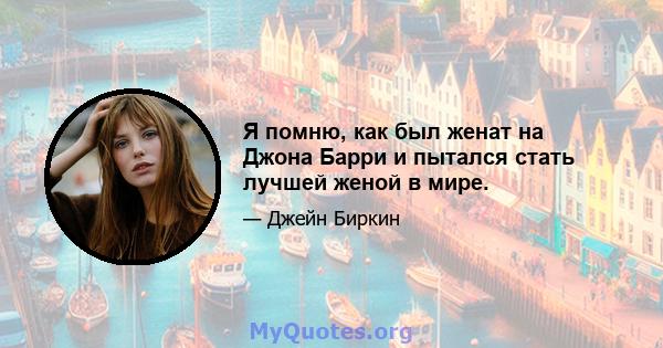 Я помню, как был женат на Джона Барри и пытался стать лучшей женой в мире.