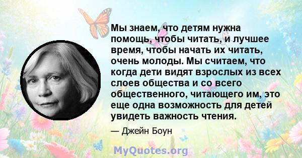 Мы знаем, что детям нужна помощь, чтобы читать, и лучшее время, чтобы начать их читать, очень молоды. Мы считаем, что когда дети видят взрослых из всех слоев общества и со всего общественного, читающего им, это еще одна 