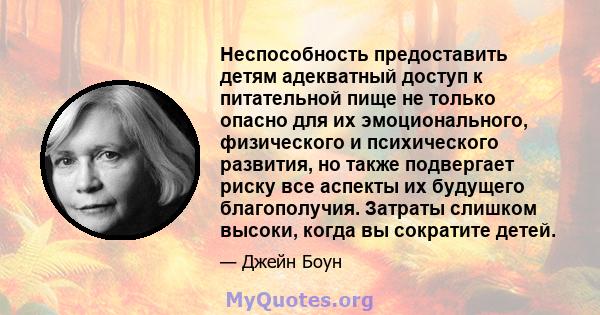 Неспособность предоставить детям адекватный доступ к питательной пище не только опасно для их эмоционального, физического и психического развития, но также подвергает риску все аспекты их будущего благополучия. Затраты