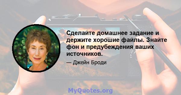 Сделайте домашнее задание и держите хорошие файлы. Знайте фон и предубеждения ваших источников.