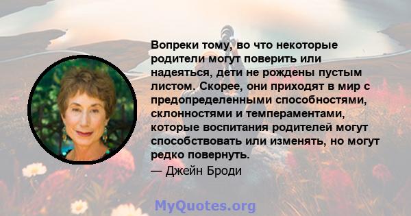 Вопреки тому, во что некоторые родители могут поверить или надеяться, дети не рождены пустым листом. Скорее, они приходят в мир с предопределенными способностями, склонностями и темпераментами, которые воспитания