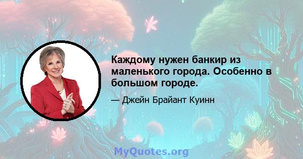 Каждому нужен банкир из маленького города. Особенно в большом городе.