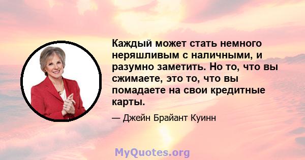 Каждый может стать немного неряшливым с наличными, и разумно заметить. Но то, что вы сжимаете, это то, что вы помадаете на свои кредитные карты.