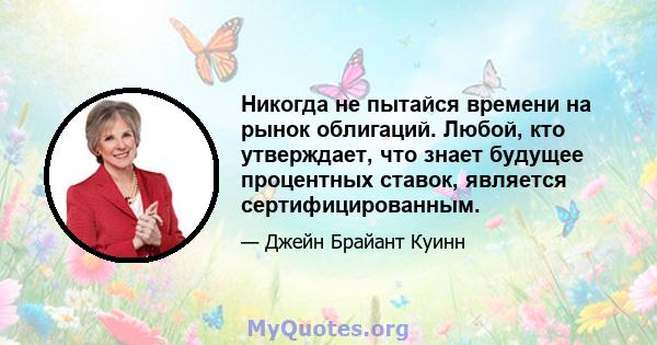 Никогда не пытайся времени на рынок облигаций. Любой, кто утверждает, что знает будущее процентных ставок, является сертифицированным.