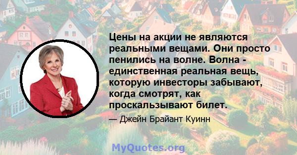 Цены на акции не являются реальными вещами. Они просто пенились на волне. Волна - единственная реальная вещь, которую инвесторы забывают, когда смотрят, как проскальзывают билет.